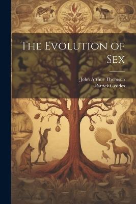 The Evolution of Sex - John Arthur Thomson,Patrick Geddes - cover