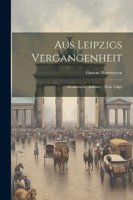 Aus Leipzigs Vergangenheit: Gesammelte Aufsätze: Neue Folge - Gustav Wustmann - cover