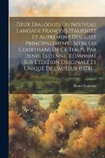 Deux Dialogues Du Nouveau Langage François Italienizé Et Autrement Desguizé Principalement Entre Les Courtisans De Ce Temps, Par Henri Estienne, Réimprimé Sur L'édition Originale Et Unique De L'auteur (1578) ...
