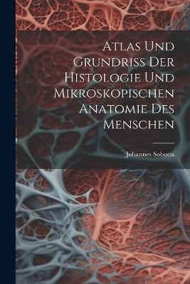 Atlas Und Grundriss Der Histologie Und Mikroskopischen Anatomie Des Menschen - Johannes Sobotta - cover