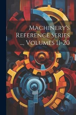 Machinery's Reference Series ..., Volumes 11-20 - Anonymous - cover