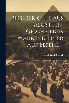 Reiseberichte aus Aegypten, Geschrieben während einer auf Befehl ... - Heinrich Karl Brugsch - cover