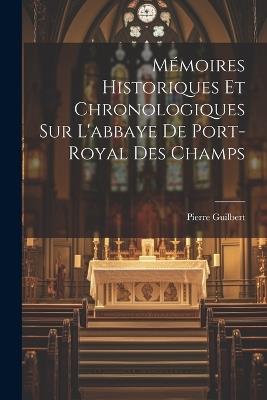 Mémoires Historiques Et Chronologiques Sur L'abbaye De Port-Royal Des Champs - Pierre Guilbert - cover