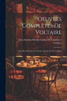 Oeuvres Complètes De Voltaire: Avec Des Notes Et Une Notice Sur La Vie De Voltaire - Voltaire,Jean-Antoine-Nicolas Ca de Condorcet - cover