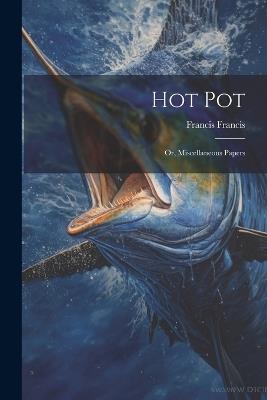Hot Pot: Or, Miscellaneous Papers - Francis Francis - cover