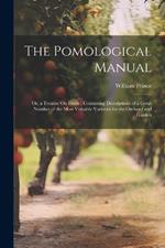 The Pomological Manual: Or, a Treatise On Fruits; Containing Descriptions of a Great Number of the Most Valuable Varieties for the Orchard and Garden