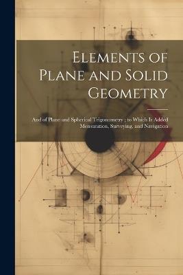 Elements of Plane and Solid Geometry: And of Plane and Spherical Trigonometry; to Which Is Added Mensuration, Surveying, and Navigation - Anonymous - cover