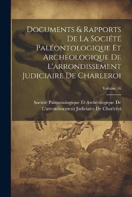 Documents & Rapports De La Société Paléontologique Et Archéologique De L'arrondissement Judiciaire De Charleroi; Volume 16 - cover