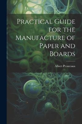 Practical Guide for the Manufacture of Paper and Boards - Albert Prouteaux - cover