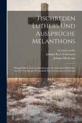 Tischreden Luthers Und Aussprüche Melanthons: Hauptsächlich Nach Aufzeichnungen Des Johannes Mathesius. Aus Der Nürnberger Handschrift Des Germanischen Museums - Martin Luther,Johann Mathesius,Philipp Melanchthon - cover