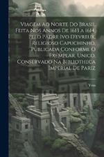 Viagem Ao Norte Do Brasil Feita Nos Annos De 1613 a 1614, Pelo Padre Ivo D'evreux, Religioso Capuchinho, Publicada Conforme O Exemplar, Unico, Conservado Na Bibliotheca Imperial De Pariz