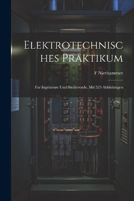 Elektrotechnisches Praktikum: Fur Ingenieure Und Studierende. Mit 523 Abbildungen - F Niethammer - cover