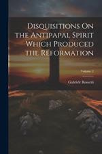 Disquisitions On the Antipapal Spirit Which Produced the Reformation; Volume 2