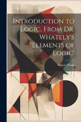 Introduction to Logic, From Dr. Whately's 'elements of Logic' - Samuel Hinds - cover