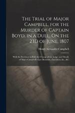 The Trial of Major Campbell, for the Murder of Captain Boyd, in a Duel, On the 23D of June, 1807: With the Evidence in Full, the Charge of the Judge, and Details of Major Campbell's Last Moments, Execution, &c., &c