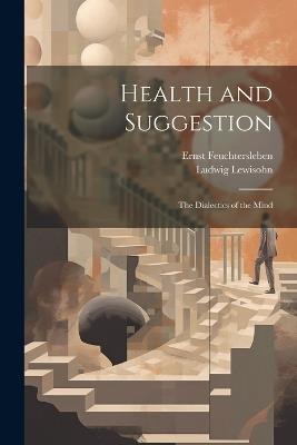 Health and Suggestion: The Dialectics of the Mind - Ludwig Lewisohn,Ernst Feuchtersleben - cover