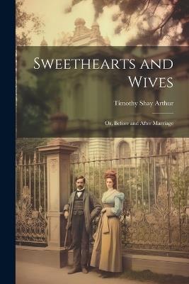 Sweethearts and Wives: Or, Before and After Marriage - Timothy Shay Arthur - cover