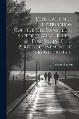 L'éducation Et L'instruction Considérées Dans Leurs Rapports Avec Le Bien-Être Social Et Le Perfectionnement De L'esprit Humain - Celestin Hippeau - cover