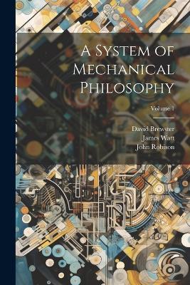 A System of Mechanical Philosophy; Volume 1 - David Brewster,James Watt,John Robison - cover