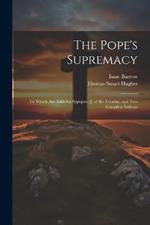 The Pope's Supremacy: To Which Are Added a Sypopsis [!] of the Treatise; and Two Complete Indexes