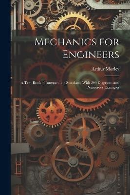 Mechanics for Engineers: A Text-Book of Intermediate Standard; With 200 Diagrams and Numerous Examples - Arthur Morley - cover