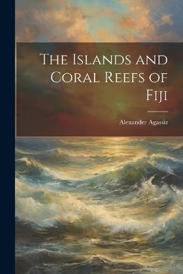 The Islands and Coral Reefs of Fiji - Alexander Agassiz - cover