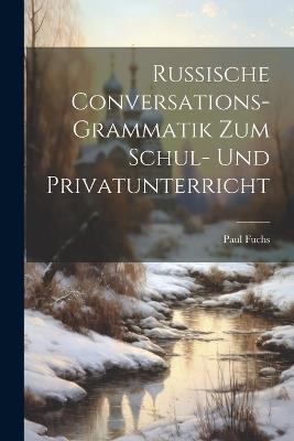 Russische Conversations-Grammatik Zum Schul- Und Privatunterricht - Paul Fuchs - cover