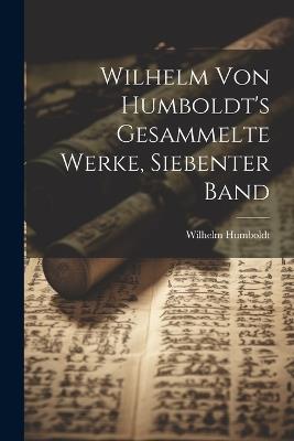 Wilhelm Von Humboldt's Gesammelte Werke, Siebenter Band - Wilhelm Humboldt - cover