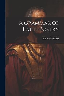 A Grammar of Latin Poetry - Edward Walford - cover