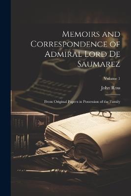 Memoirs and Correspondence of Admiral Lord De Saumarez: From Original Papers in Possession of the Family; Volume 1 - John Ross - cover
