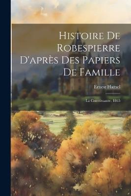 Histoire De Robespierre D'après Des Papiers De Famille: La Constituante. 1865 - Ernest Hamel - cover