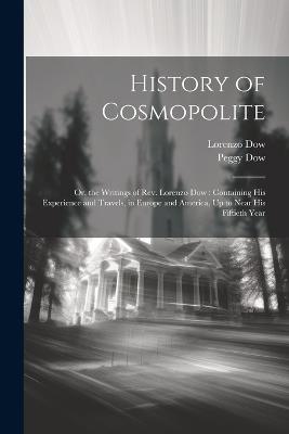 History of Cosmopolite: Or, the Writings of Rev. Lorenzo Dow: Containing His Experience and Travels, in Europe and America, Up to Near His Fiftieth Year - Lorenzo Dow,Peggy Dow - cover