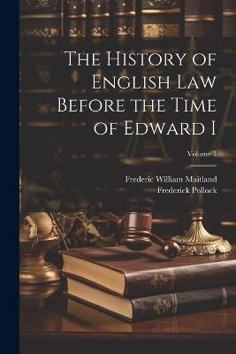 The History of English Law Before the Time of Edward I; Volume 1 - Frederic William Maitland,Frederick Pollock - cover
