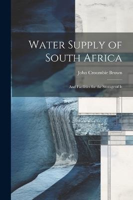 Water Supply of South Africa: And Facilities for the Storage of It - John Croumbie Brown - cover