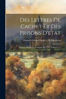 Des Lettres De Cachet Et Des Prisons D'état: Ouvrage Posthume, Composé En 1778, Volumes 1-2 - Honoré-Gabriel Riquetti de Mirabeau - cover