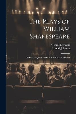 The Plays of William Shakespeare: Romeo and Juliet. Hamlet. Othello. Appendixes - Samuel Johnson,George Steevens - cover