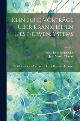 Klinische Vorträge Über Krankheiten Des Nervensystems: Nach Der Redaction Von Bourneville, Ins Deutsche Übertragen; Volume 1 - Jean Martin Charcot,Jean Martin Bourneville - cover