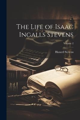The Life of Isaac Ingalls Stevens; Volume 2 - Hazard Stevens - cover