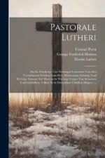 Pastorale Lutheri: Das Ist Nützlicher Und Nöthinger Unterricht Von Den Vornehmsten Stücken Zum Heil, Ministerium Gehörig, Und Richtige Antwort Auf Mancherlie Wichtige Fragen Von Schweren Und Gefährliche Fällen, So in Demselben Vorfallen Mögen: ...