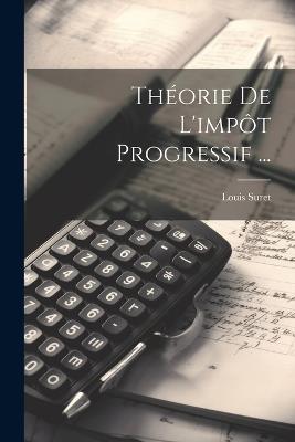 Théorie De L'impôt Progressif ... - Louis Suret - cover