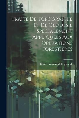Traité De Topographie Et De Geodésie Spécialement Appliquees Aux Operations Forestières - Emile Emmanuel Regneault - cover