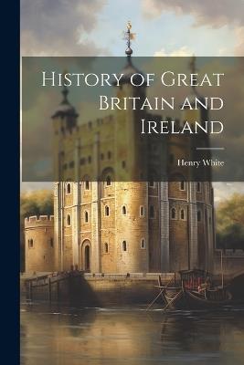 History of Great Britain and Ireland - Henry White - cover