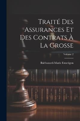 Traité Des Assurances Et Des Contrats À La Grosse; Volume 2 - Balthazard-Marie Emerigon - cover