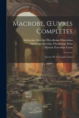 Macrobe, OEuvres Complètes: Varron, De La Langue Latine - Marcus Terentius Varro,Ambrosius Aurelius Theodos Macrobius,Ambrosius Aurelius Theodosius Mela - cover