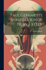 Paul Gerhardts Spiritual Songs, Tr. by J. Kelly