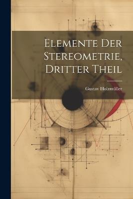 Elemente Der Stereometrie, Dritter Theil - Gustav Holzmüller - cover