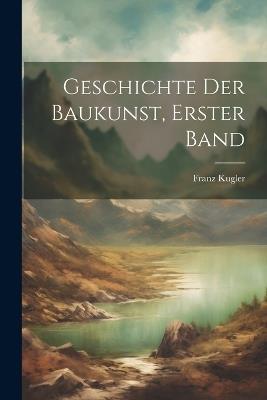 Geschichte Der Baukunst, Erster Band - Franz Kugler - cover