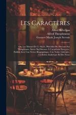 Les Caractères: Ou, Les Moeurs De Ce Siècle, Précédés Du Discours Sur Théophraste, Suivis Du Discours À L'académie Française, Publiés Avec Une Notice Biographique, Une Notice Littéraire, Un Index Analytique Et Des Notes