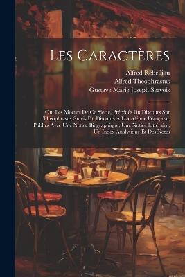 Les Caractères: Ou, Les Moeurs De Ce Siècle, Précédés Du Discours Sur Théophraste, Suivis Du Discours À L'académie Française, Publiés Avec Une Notice Biographique, Une Notice Littéraire, Un Index Analytique Et Des Notes - Jean de la Bruyère,Alfred Rébelliau,Gustave Marie Joseph Servois - cover