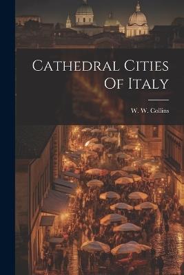Cathedral Cities Of Italy - W W Collins - cover